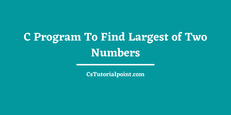 C Program To Find Largest of Two Numbers